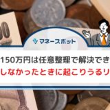 借金150万円は任意整理で解決できる！ 任意整理しなかったときに起こりうるリスクは？